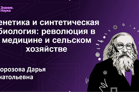 Лекция Российского общества «Знание» «Генетика и синтетическая биология: революция в медицине и сельском хозяйстве»