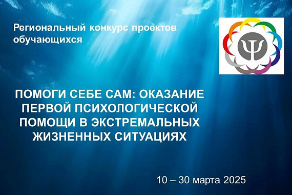 Региональный конкурс проектов обучающихся «Помоги себе сам: оказание первой психологической помощи в экстремальных жизненных ситуациях»
